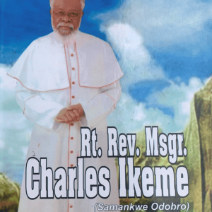 An Autobiography of Rt. Reverend Father Monsignor Charles Ikeme (Samankwe Odobro)
