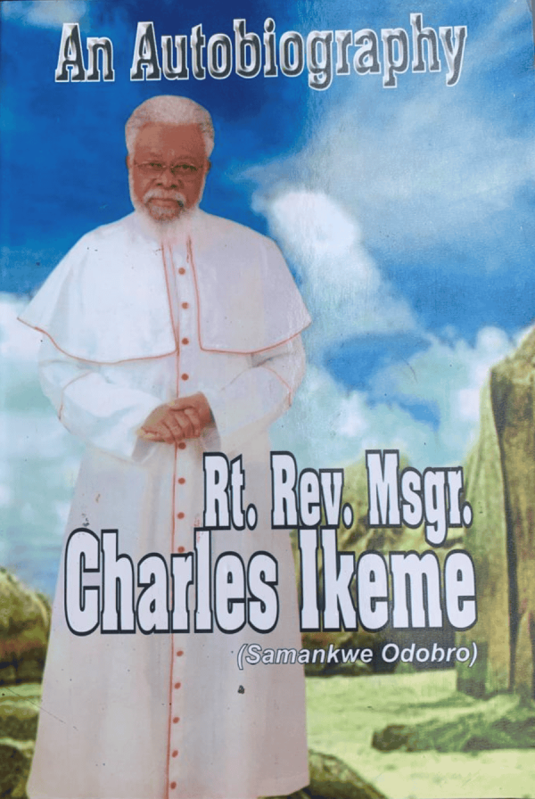 An Autobiography of Rt. Reverend Father Monsignor Charles Ikeme (Samankwe Odobro)